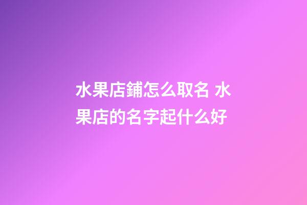 水果店鋪怎么取名 水果店的名字起什么好-第1張-店鋪起名-玄機派